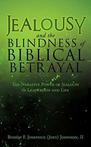 Jealousy and the Blindness of Biblical Betrayal: The Negative Power of Jealousy in Leadership and Life de Bishop F. Josephus (Joey) Johnson