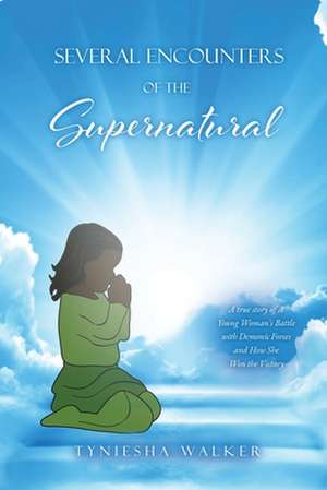 Several Encounters of the Supernatural: A true story of A Young Woman's Battle with Demonic Forces and How She Won the Victory de Tyniesha Walker