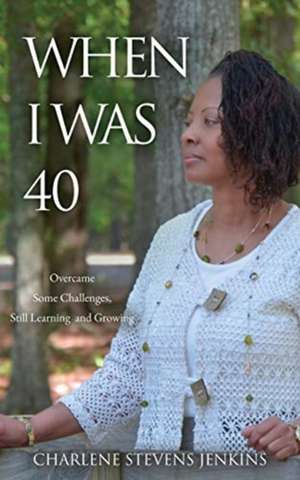 When I Was 40: Overcame Some Challenges, Still Learning and Growing de Charlene Stevens Jenkins