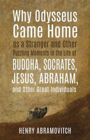 Why Odysseus Came Home as a Stranger and Other Puzzling Moments in the Life of Buddha, Socrates, Jesus, Abraham, and other Great Individuals de Henry Abramovitch