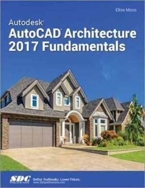 Autodesk AutoCAD Architecture 2017 Fundamentals de Elise Moss