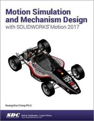 Motion Simulation and Mechanism Design with SOLIDWORKS Motion 2017 de Kuang-Hua Chang