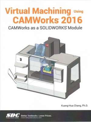 Virtual Machining Using CAMWorks 2016 de Kuang-Hua Chang