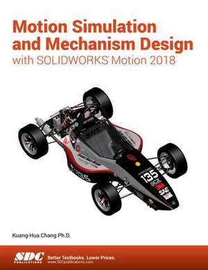 Motion Simulation and Mechanism Design with SOLIDWORKS Motion 2018 de Kuang-Hua Chang