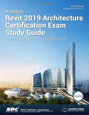 Autodesk Revit 2019 Architecture Certification Exam Study Guide de Elise Moss