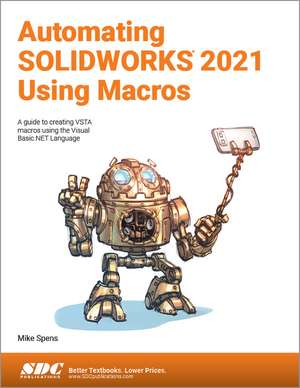 Automating SOLIDWORKS 2021 Using Macros: A guide to creating VSTA macros using the Visual Basic.NET Language de Mike Spens