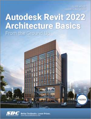 Autodesk Revit 2022 Architecture Basics: From the Ground Up de Elise Moss