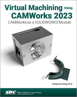 Virtual Machining Using CAMWorks 2023: CAMWorks as a SOLIDWORKS Module de Kuang-Hua Chang