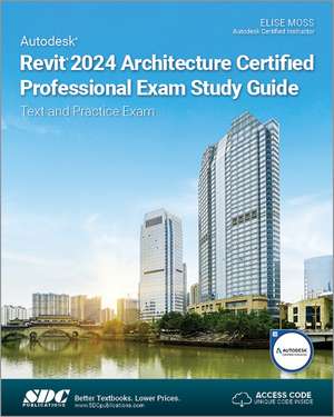 Autodesk Revit 2024 Architecture Certified Professional Exam Study Guide: Text and Practice Exam de Elise Moss