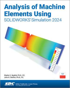 Analysis of Machine Elements Using SOLIDWORKS Simulation 2024 de Shahin S. Nudehi