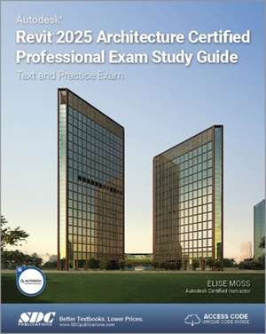 Autodesk Revit 2025 Architecture Certified Professional Exam Study Guide: Text and Practice Exam de Elise Moss