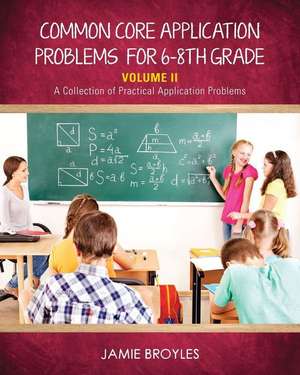 Common Core Application Problems for Sixth Through Eighth Grade: Volume II -A Collection of Practical Application Problems de Jamie Broyles