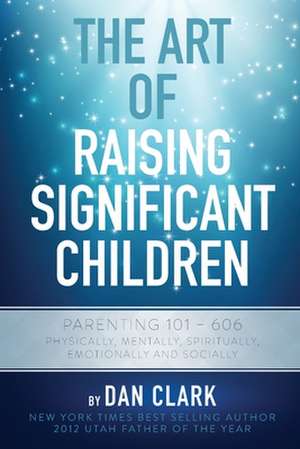 The Art Of Raising Significant Children de Dan Clark