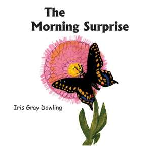 The Morning Surprise: A Story of the Black Swallowtail Butterfly de Iris Gray Dowling