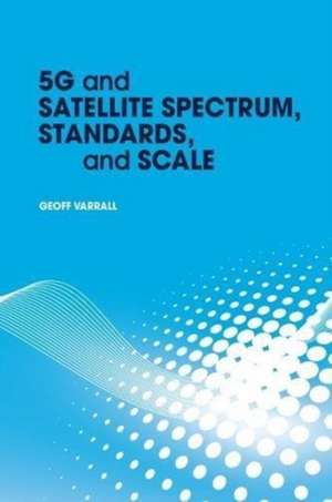 5g and Satellite Spectrum, Standards, and Scale de Geoff Varrall