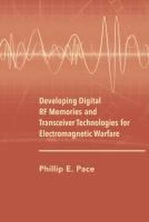 Developing Digital RF Memories and Tranceiver Technologies for Electronic Warfare de Phillip E Pace