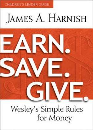 Earn. Save. Give. Children's Leader Guide: Wesley's Simple Rules for Money de James A. Harnish