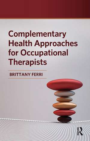 Complementary Health Approaches for Occupational Therapists de Brittany Ferri