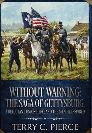 Without Warning: The Saga of Gettysburg, A Reluctant Union Hero, and the Men He Inspired de Terry C. Pierce