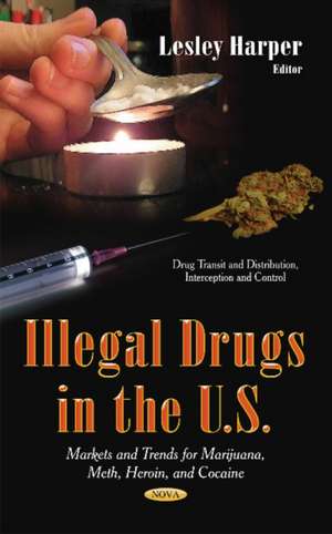 Illegal Drugs in the U.S: Markets and Trends for Marijuana, Meth, Heroin, and Cocaine de L. Harper