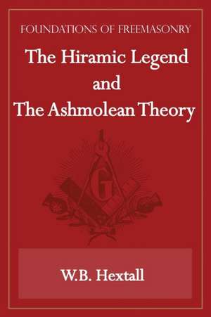 The Hiramic Legend and The Ashmolean Theory (Foundations of Freemasonry Series) de W. B. Hextall