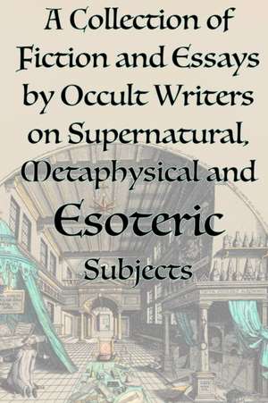 A Collection of Fiction and Essays by Occult Writers on Supernatural, Metaphysical and Esoteric Subjects de Manly P. Hall