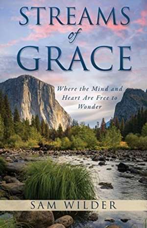 Streams of Grace: Where the Mind and Heart Are Free to Wonder de Sam Wilder