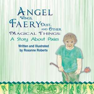 Angel Wings, Faery Dust, and Other Magical Things de Roxanne Roberts