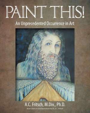 Paint This! an Unprecedented Occurrence in Art: Amor Regge Senza Legge (Love Rules Without Rules or Laws) -The Third Novel in the Trilogy After a While You Wonder de M. Div. Ph. D. A. C. Fritsch