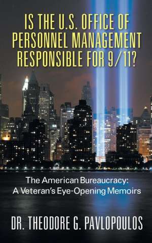 Is the U.S. Office of Personnel Management Responsible for 9/11? the American Bureaucracy: A Veteran's Eye-Opening Memoirs de Dr. Theodore G. Pavlopoulos