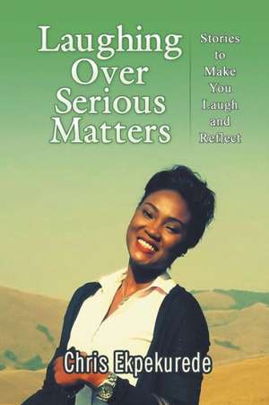 Laughing Over Serious Matters de Chris Ekpekurede