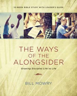 The Ways of the Alongsider: Growing Disciples Life to Life de Bill Mowry