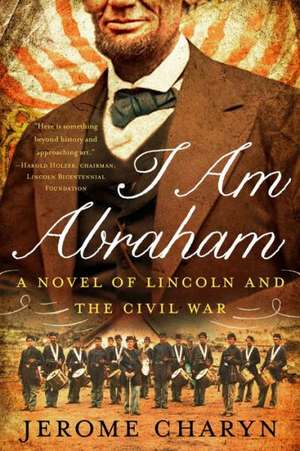 I Am Abraham – A Novel of Lincoln and the Civil War de Jerome Charyn