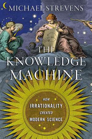 The Knowledge Machine: How Irrationality Created Modern Science de Michael Strevens