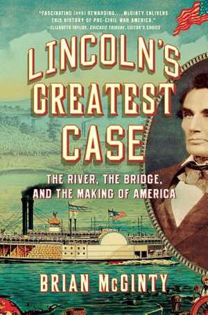 Lincoln`s Greatest Case – The River, the Bridge, and the Making of America de Brian McGinty