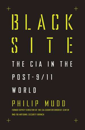 Black Site – The CIA in the Post–9/11 World de Philip Mudd