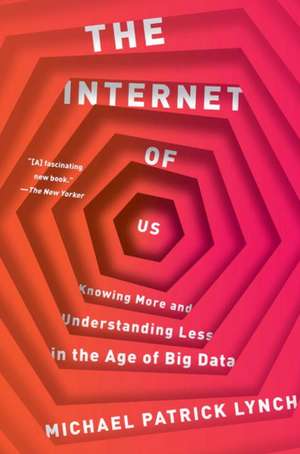 The Internet of Us – Knowing More and Understanding Less in the Age of Big Data de Michael P. Lynch