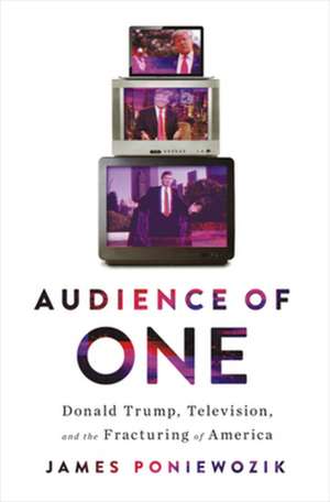 Audience of One – Donald Trump, Television, and the Fracturing of America de James Poniewozik