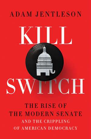 Kill Switch – The Rise of the Modern Senate and the Crippling of American Democracy de Adam Jentleson