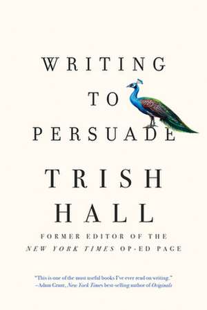 Writing to Persuade – How to Bring People Over to Your Side de Trish Hall