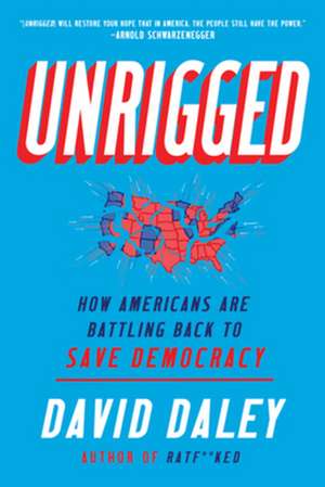 Unrigged – How Americans Are Battling Back to Save Democracy de David Daley