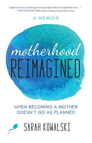 Motherhood Reimagined: When Becoming a Mother Doesn't Go As Planned: A Memoir de Sarah Kowalski