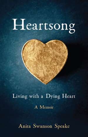 Heartsong: Living with a Dying Heart: A Memoir de Anita Swanson Speake