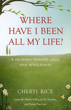 Where Have I Been All My Life?: A Journey Toward Love and Wholeness de Cheryl Rice