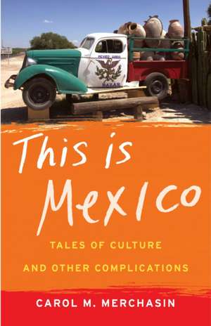 This Is Mexico: Tales of Culture and Other Complications de Carol Merchasin