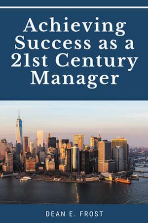 Achieving Success as a 21st Century Manager de Dean E. Frost