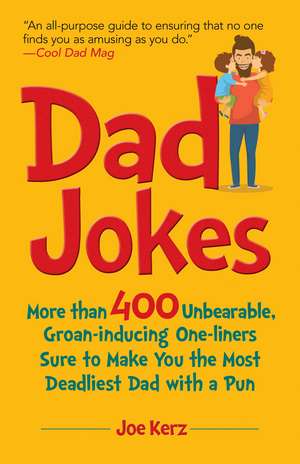 Dad Jokes: More Than 400 Unbearable, Groan-Inducing One-Liners Sure to Make You the Deadliest Dad With a Pun de Joe Kerz