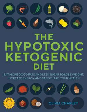 The Hypotoxic Ketogenic Diet: Eat More Good Fats and Less Sugar to Lose Weight, Increase Energy, and Safeguard Your Health de Olivia Charlet