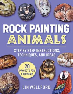 Rock Painting Animals: Step-by-Step Instructions, Techniques, and Ideas—20 Projects for Everyone! de Lin Wellford