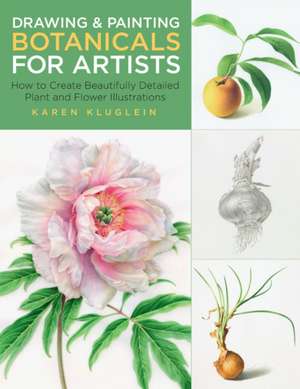 Drawing and Painting Botanicals for Artists de Karen Kluglein